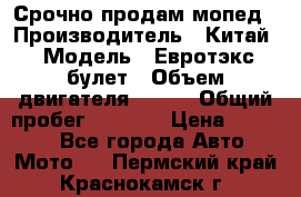 Срочно продам мопед › Производитель ­ Китай › Модель ­ Евротэкс булет › Объем двигателя ­ 150 › Общий пробег ­ 2 500 › Цена ­ 38 000 - Все города Авто » Мото   . Пермский край,Краснокамск г.